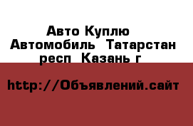 Авто Куплю - Автомобиль. Татарстан респ.,Казань г.